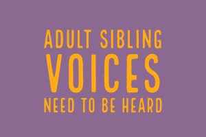 Adult sibling voices need to be heard